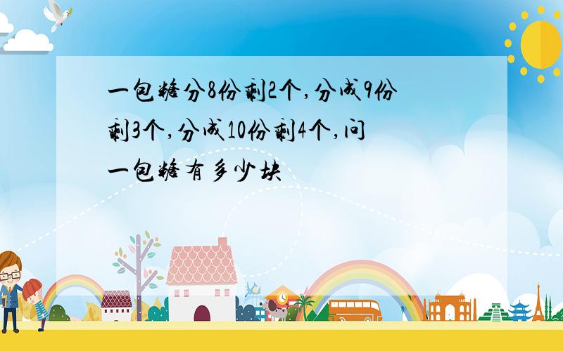 一包糖分8份剩2个,分成9份剩3个,分成10份剩4个,问一包糖有多少块