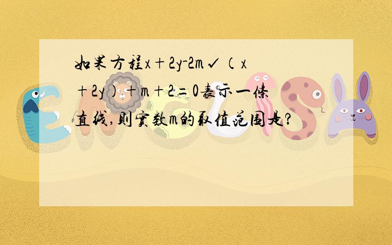 如果方程x+2y-2m√（x+2y）+m+2=0表示一条直线,则实数m的取值范围是?