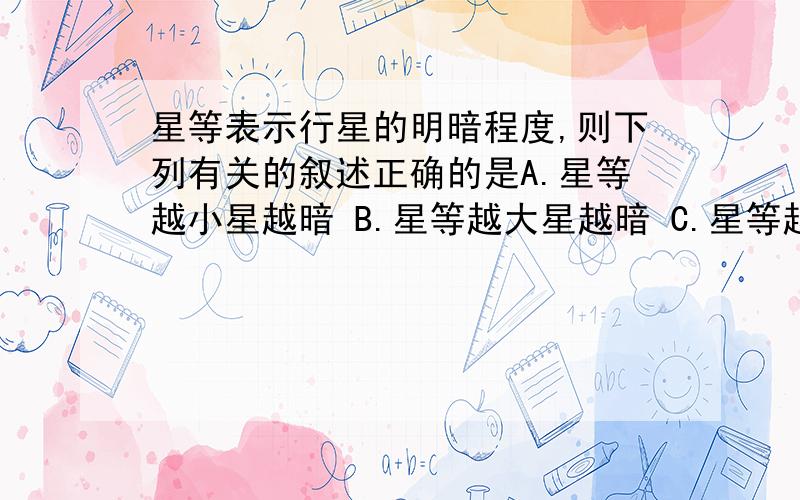 星等表示行星的明暗程度,则下列有关的叙述正确的是A.星等越小星越暗 B.星等越大星越暗 C.星等越大星越亮 D.以上说法均不正确