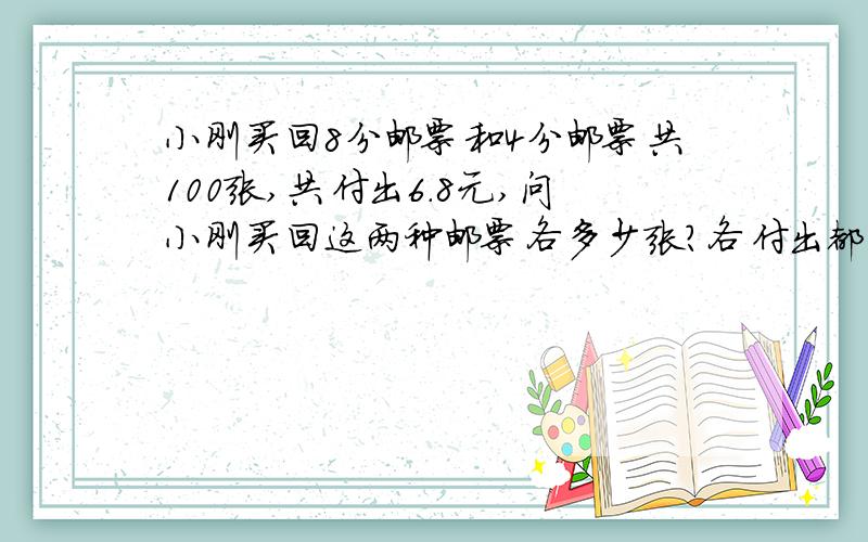 小刚买回8分邮票和4分邮票共100张,共付出6.8元,问小刚买回这两种邮票各多少张?各付出都少元?(用方程）