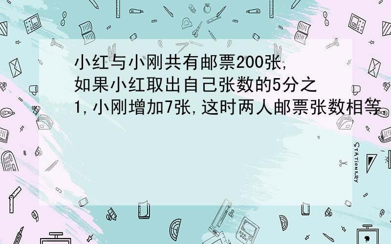 小红与小刚共有邮票200张,如果小红取出自己张数的5分之1,小刚增加7张,这时两人邮票张数相等,小红与小刚原来各有多少张?