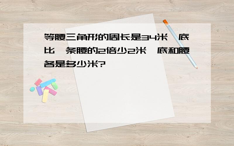 等腰三角形的周长是34米,底比一条腰的2倍少2米,底和腰各是多少米?