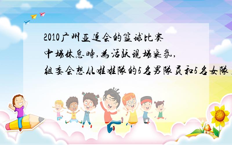 2010广州亚运会的篮球比赛中场休息时,为活跃现场气氛,组委会想从啦啦队的5名男队员和5名女队员中选出3名队员表演一个临时性节目,泽其中 至少有一名女队员入选的方案数为 （）若从1,2,3