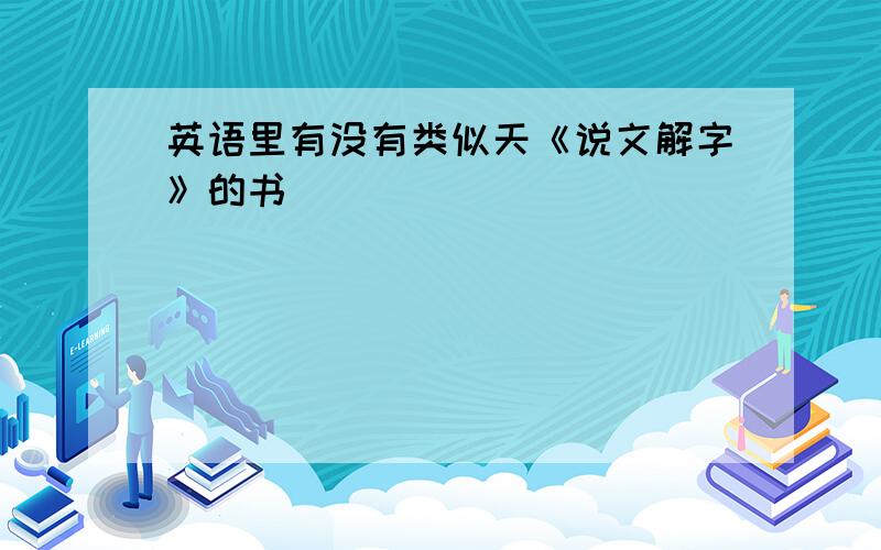 英语里有没有类似天《说文解字》的书