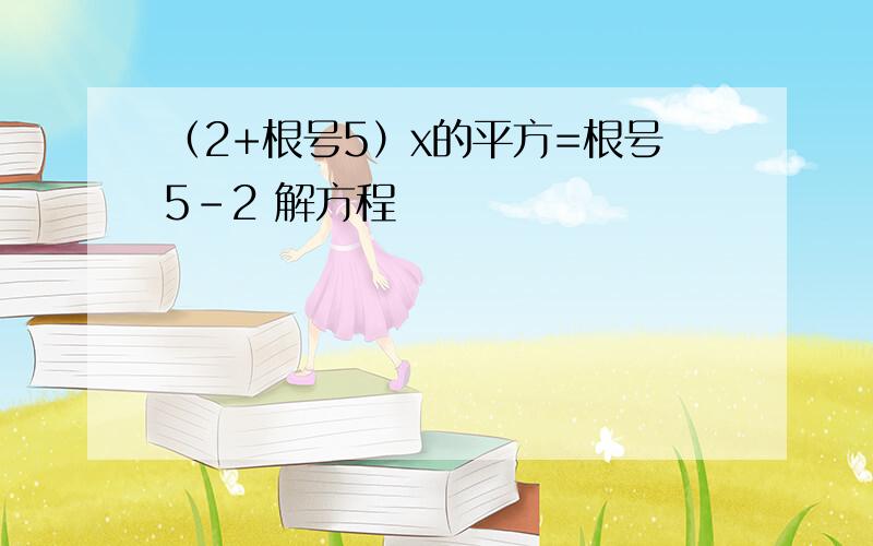 （2+根号5）x的平方=根号5-2 解方程