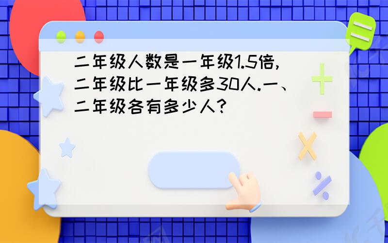 二年级人数是一年级1.5倍,二年级比一年级多30人.一、二年级各有多少人?