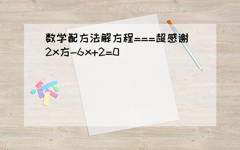 数学配方法解方程===超感谢2x方-6x+2=0