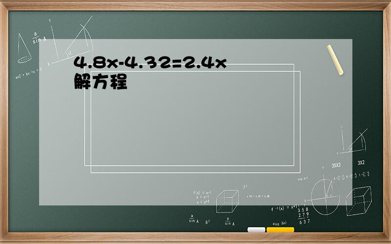 4.8x-4.32=2.4x解方程