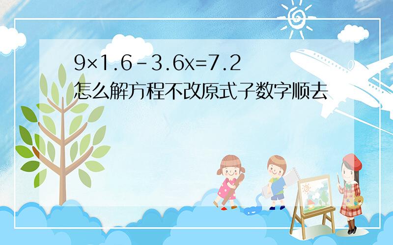 9×1.6-3.6x=7.2怎么解方程不改原式子数字顺去