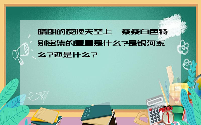 晴朗的夜晚天空上一条条白色特别密集的星星是什么?是银河系么?还是什么?