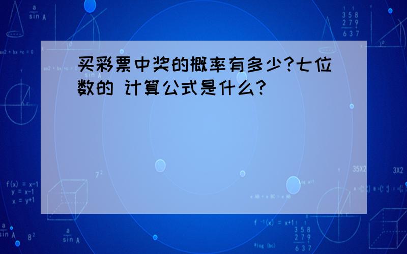 买彩票中奖的概率有多少?七位数的 计算公式是什么?