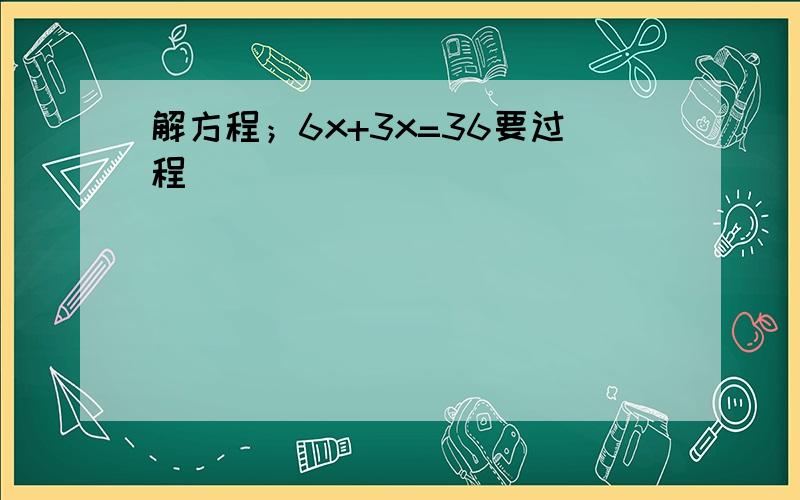 解方程；6x+3x=36要过程