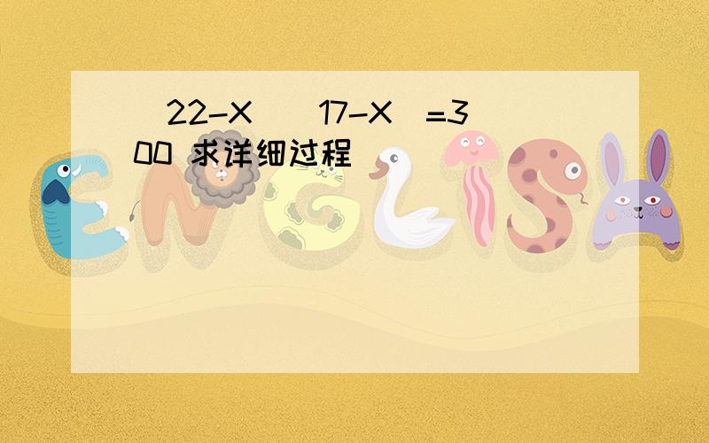 (22-X)(17-X)=300 求详细过程