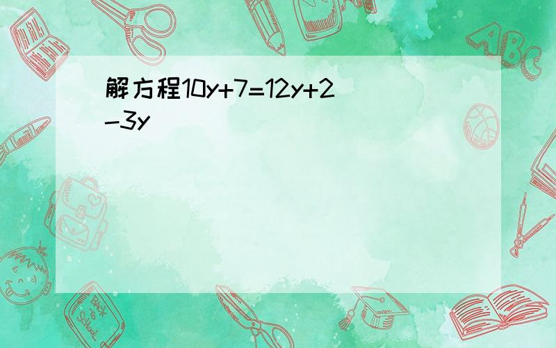 解方程10y+7=12y+2-3y