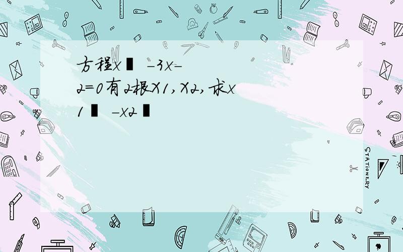 方程x² -3x-2=0有2根X1,X2,求x1³ -x2³