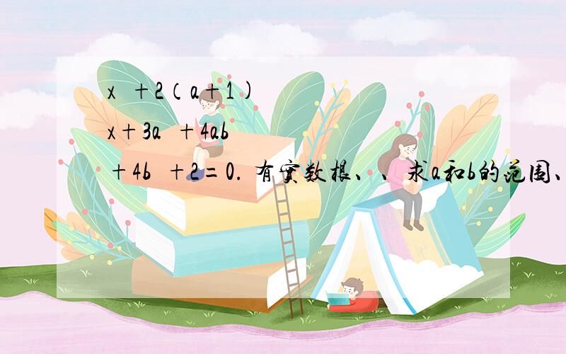 x²+2（a+1)x+3a²+4ab+4b²+2=0. 有实数根、、求a和b的范围、、（请写出过程）