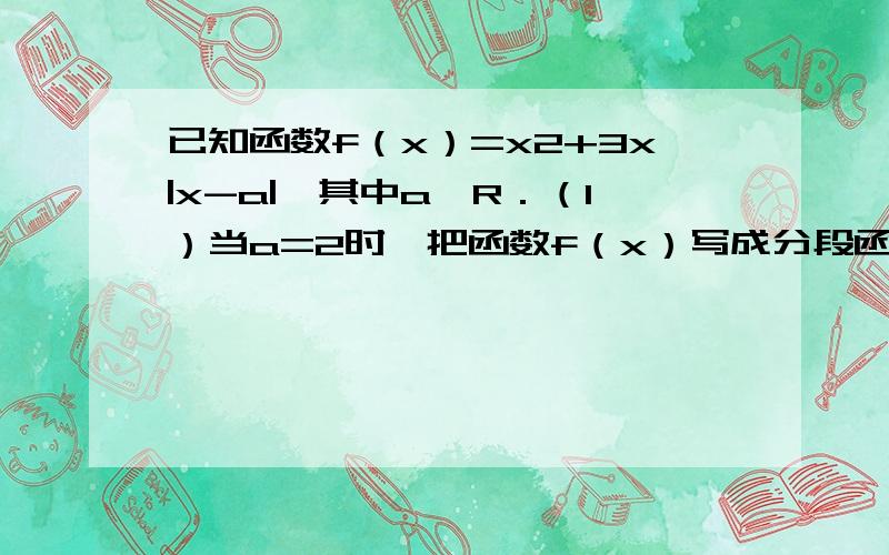 已知函数f（x）=x2+3x|x-a|,其中a∈R．（1）当a=2时,把函数f（x）写成分段函数的形式；（2）当a=2时,求f（x）在区间[1,3]上的最值；（3）设a≠0,函数f（x）在（m,n）上既有最大值又有最小值,请分