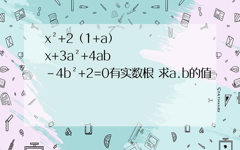 x²+2（1+a）x+3a²+4ab-4b²+2=0有实数根 求a.b的值