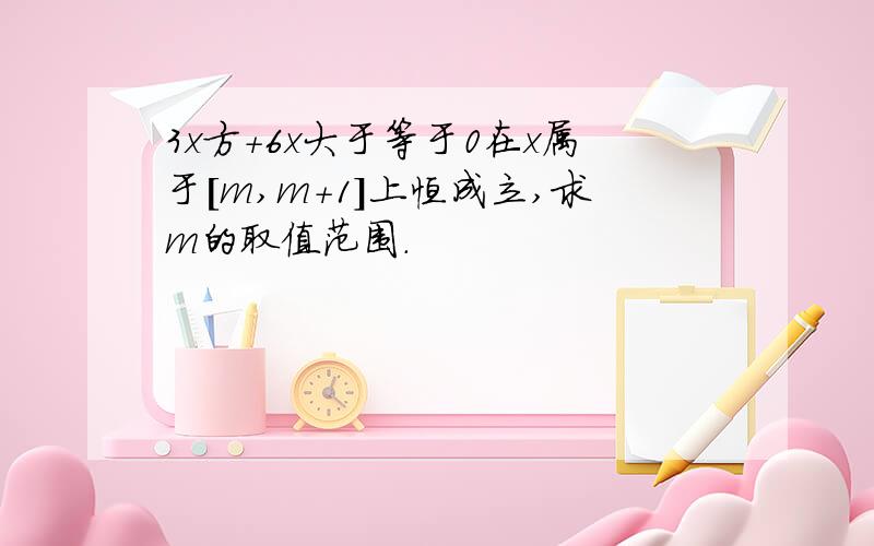 3x方+6x大于等于0在x属于[m,m+1]上恒成立,求m的取值范围.