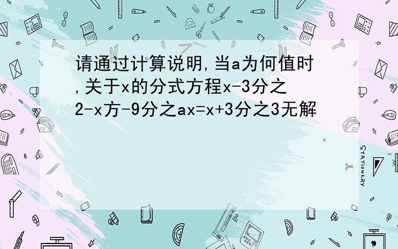 请通过计算说明,当a为何值时,关于x的分式方程x-3分之2-x方-9分之ax=x+3分之3无解