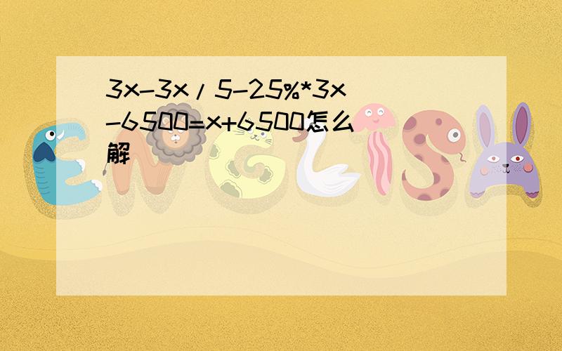 3x-3x/5-25%*3x-6500=x+6500怎么解