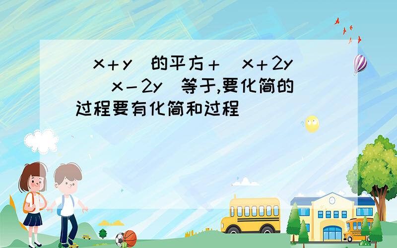 （x＋y）的平方＋（x＋2y）（x－2y）等于,要化简的过程要有化简和过程