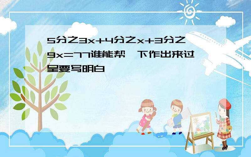 5分之3x+4分之x+3分之9x=77谁能帮一下作出来过呈要写明白