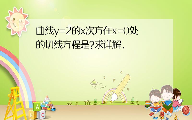 曲线y=2的x次方在x=0处的切线方程是?求详解.