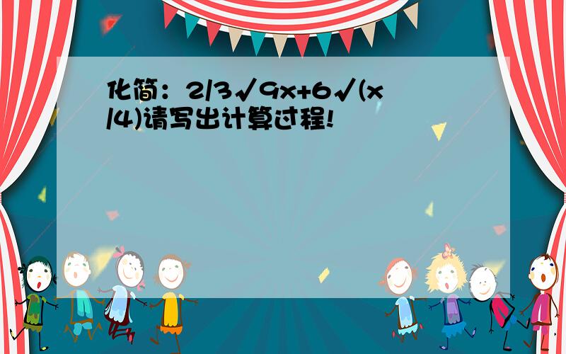 化简：2/3√9x+6√(x/4)请写出计算过程!