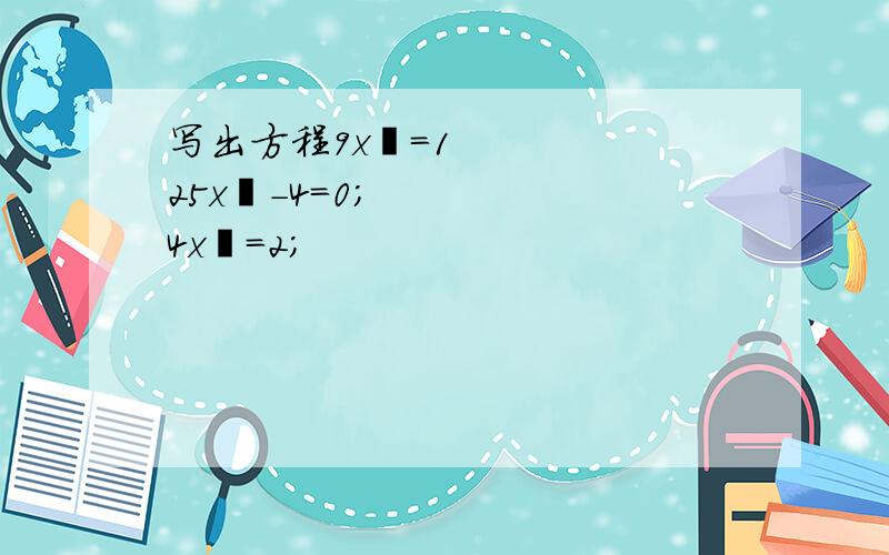 写出方程9x²=125x²-4=0；4x²=2；