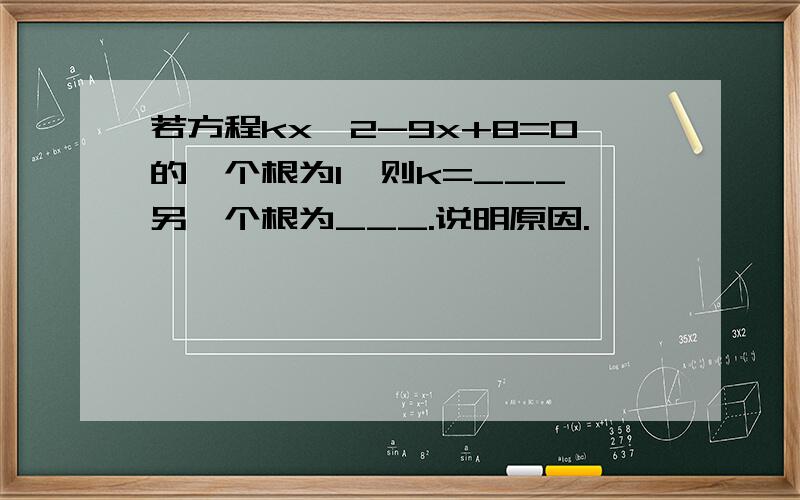 若方程kx^2-9x+8=0的一个根为1,则k=___,另一个根为___.说明原因.