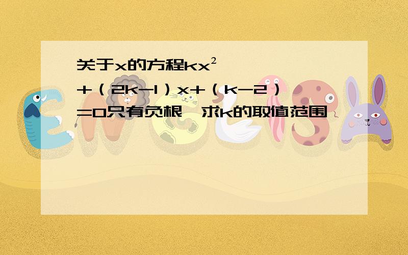 关于x的方程kx²+（2k-1）x+（k-2）=0只有负根,求k的取值范围