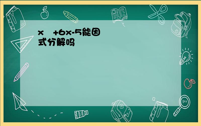 x²+6x-5能因式分解吗