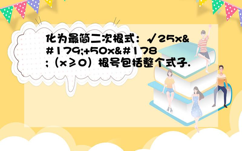 化为最简二次根式：√25x³+50x²（x≥0）根号包括整个式子.