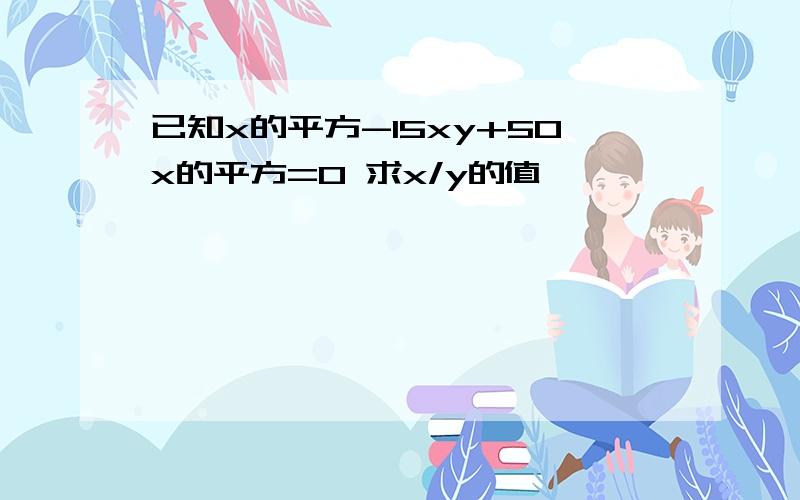 已知x的平方-15xy+50x的平方=0 求x/y的值