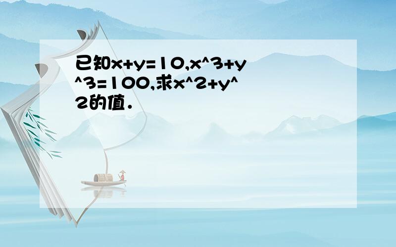 已知x+y=10,x^3+y^3=100,求x^2+y^2的值．