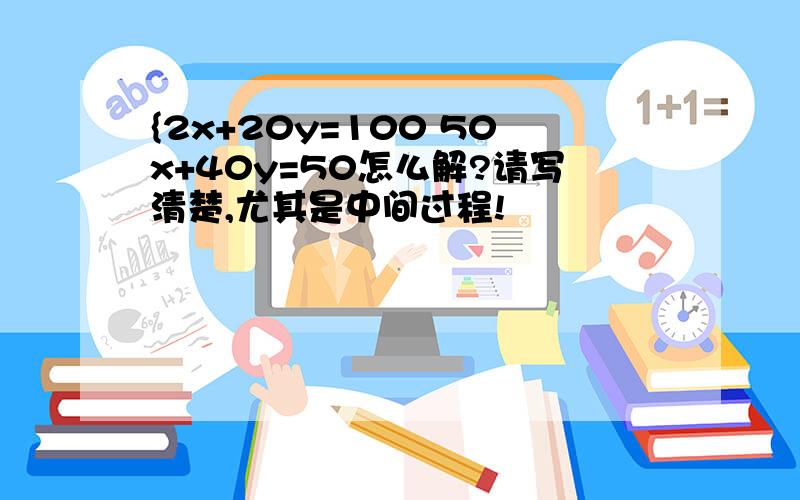 {2x+20y=100 50x+40y=50怎么解?请写清楚,尤其是中间过程!