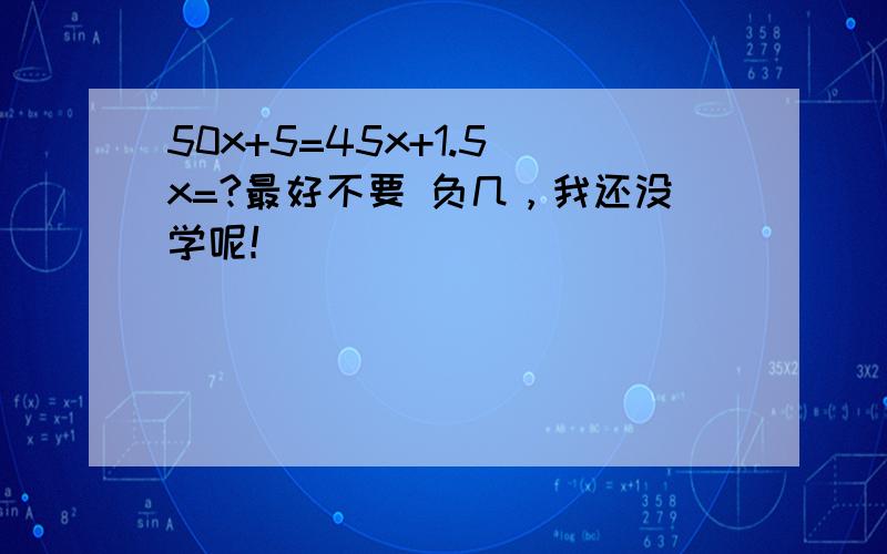 50x+5=45x+1.5 x=?最好不要 负几，我还没学呢！