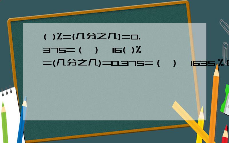 ( )%=(几分之几)=0.375=（ ）÷16( )%=(几分之几)=0.375=（ ）÷1635％由（ ）个1％组成,1里面有（ ）个1％,百分之7写作（ ）把0.85、8分之7、81.5％、3分之2按从大到小的顺序排列（ ）＞（ ）＞（ ）＞