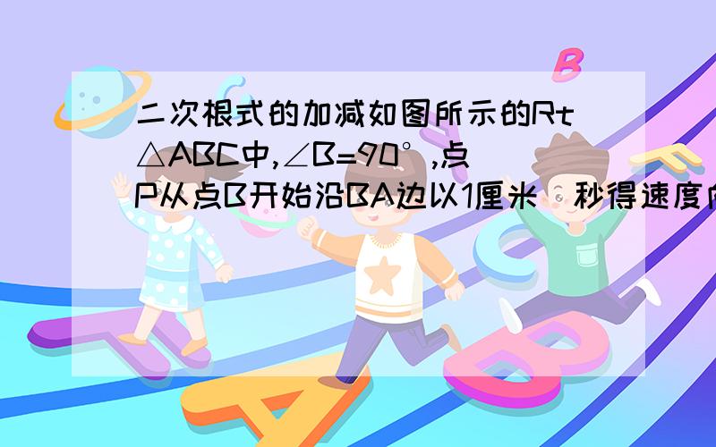 二次根式的加减如图所示的Rt△ABC中,∠B=90°,点P从点B开始沿BA边以1厘米\秒得速度向点A移动,同时,点Q也从点B开始沿BC边以2厘\秒得速度向点C移动,问,几秒后△PBQ的面积为35平方厘米?PQ的距离是