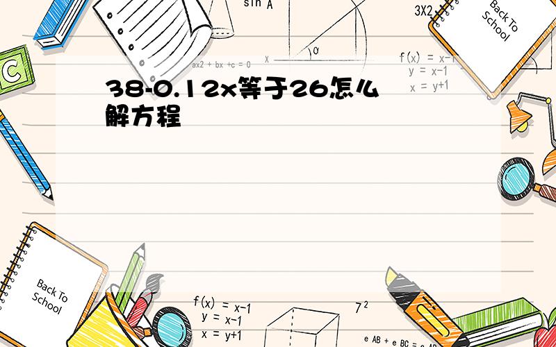 38-0.12x等于26怎么解方程