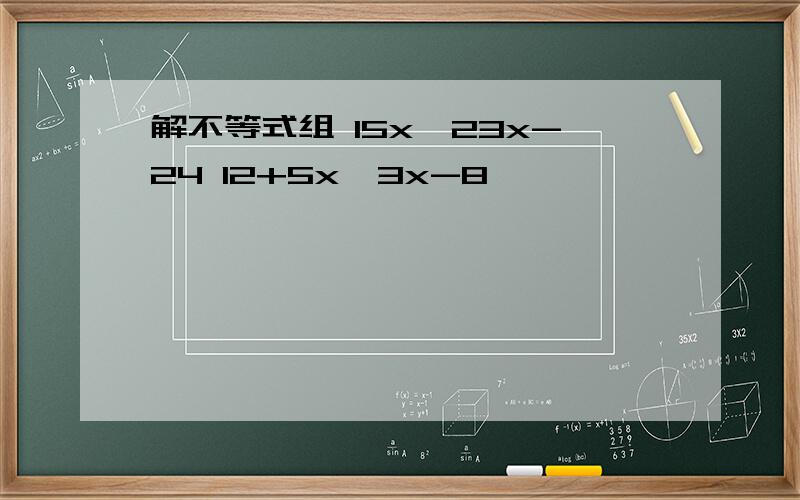 解不等式组 15x＞23x-24 12+5x＞3x-8