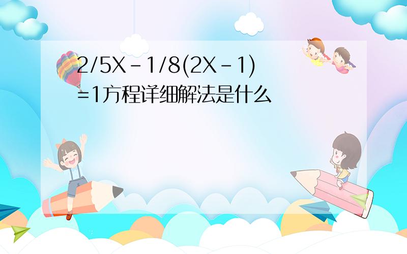 2/5X-1/8(2X-1)=1方程详细解法是什么