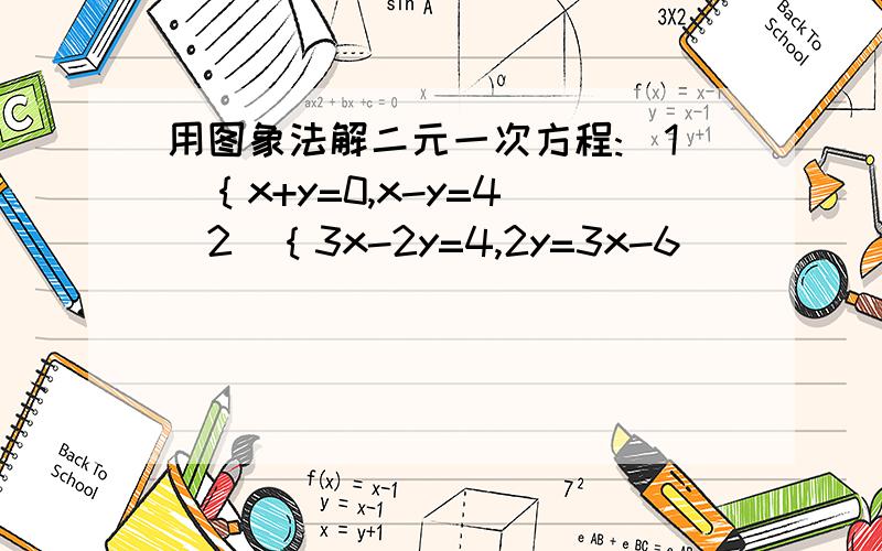 用图象法解二元一次方程:（1）｛x+y=0,x-y=4 （2）｛3x-2y=4,2y=3x-6