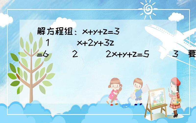 解方程组：x+y+z=3  (1)    x+2y+3z=6   (2)    2x+y+z=5   (3)要有过程喔!谢谢