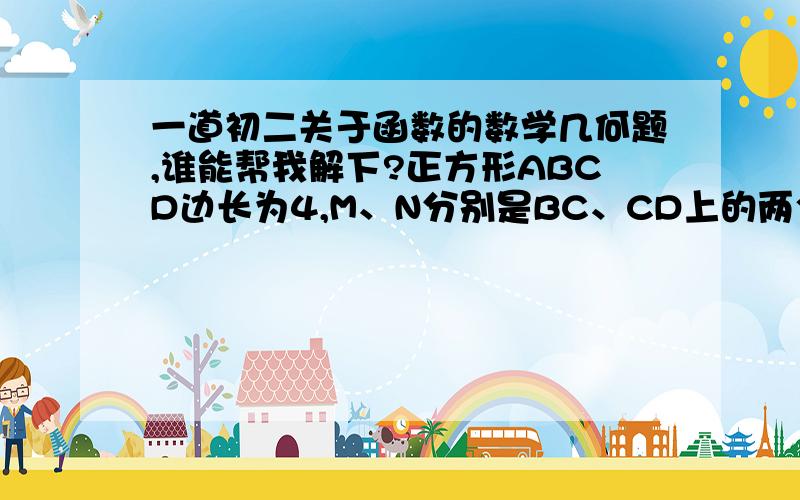 一道初二关于函数的数学几何题,谁能帮我解下?正方形ABCD边长为4,M、N分别是BC、CD上的两个动点,当M点在BC上运动时,保持AM和MN垂直.（1）证明：RtΔABM∽RtΔMCN（本人已证） （2）设BM=x,梯形ABCN