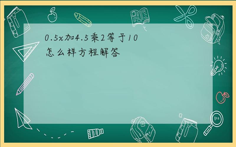 0.5x加4.5乘2等于10怎么样方程解答