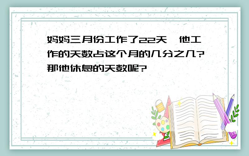 妈妈三月份工作了22天,他工作的天数占这个月的几分之几?那他休息的天数呢?