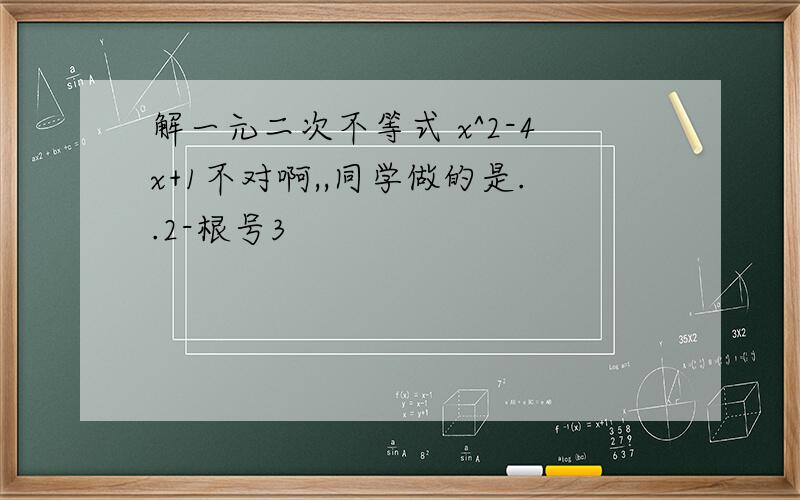 解一元二次不等式 x^2-4x+1不对啊,,同学做的是..2-根号3