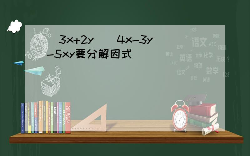 (3x+2y)(4x-3y)-5xy要分解因式